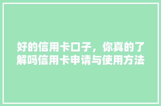 好的信用卡口子，你真的了解吗信用卡申请与使用方法