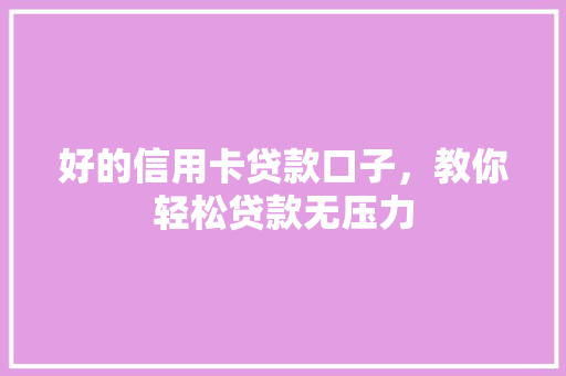 好的信用卡贷款口子，教你轻松贷款无压力