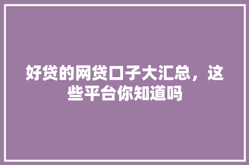 好贷的网贷口子大汇总，这些平台你知道吗
