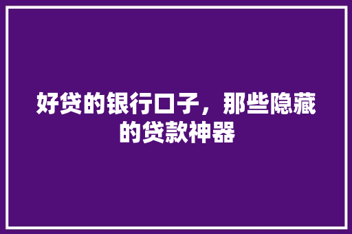 好贷的银行口子，那些隐藏的贷款神器  第1张