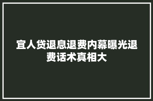 宜人贷退息退费内幕曝光退费话术真相大