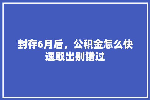 封存6月后，公积金怎么快速取出别错过
