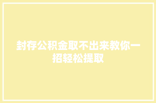 封存公积金取不出来教你一招轻松提取