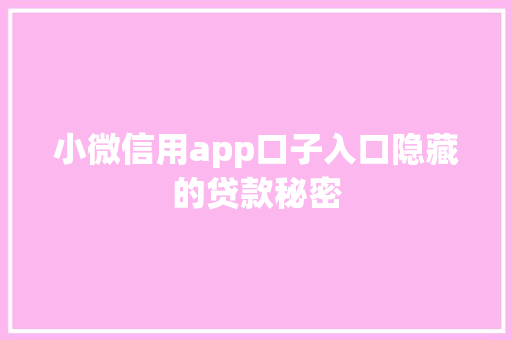 小微信用app口子入口隐藏的贷款秘密