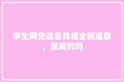 学生网贷退息真相全额退息，是真的吗