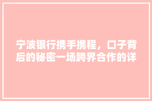 宁波银行携手携程，口子背后的秘密一场跨界合作的详细