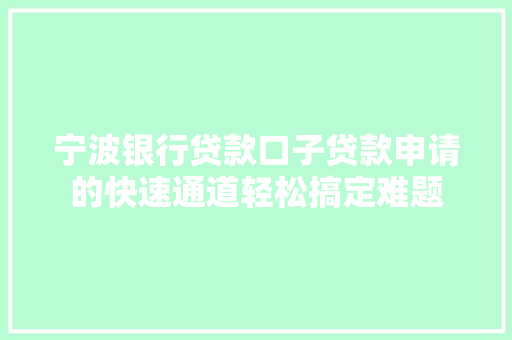宁波银行贷款口子贷款申请的快速通道轻松搞定难题