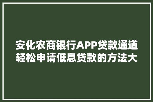 安化农商银行APP贷款通道轻松申请低息贷款的方法大公开