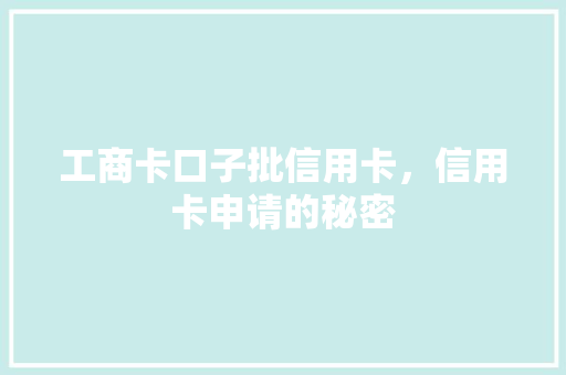 工商卡口子批信用卡，信用卡申请的秘密