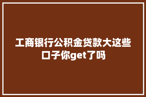工商银行公积金贷款大这些口子你get了吗