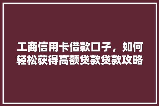 工商信用卡借款口子，如何轻松获得高额贷款贷款攻略