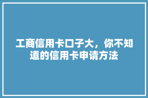 工商信用卡口子大，你不知道的信用卡申请方法