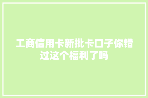 工商信用卡新批卡口子你错过这个福利了吗