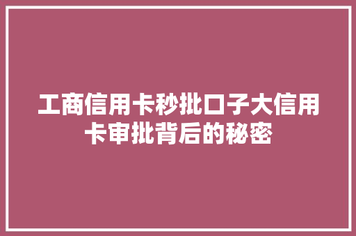 工商信用卡秒批口子大信用卡审批背后的秘密