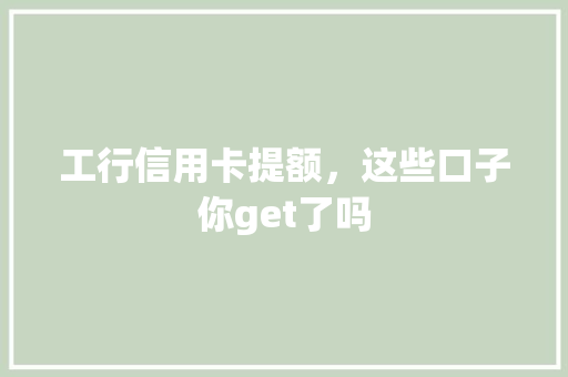 工行信用卡提额，这些口子你get了吗