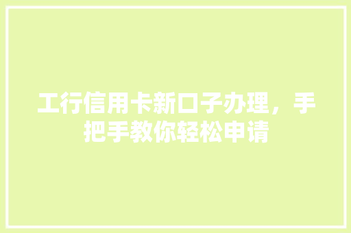 工行信用卡新口子办理，手把手教你轻松申请