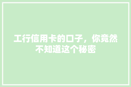 工行信用卡的口子，你竟然不知道这个秘密