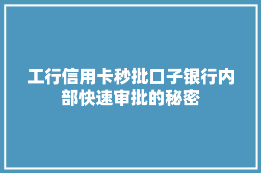 工行信用卡秒批口子银行内部快速审批的秘密