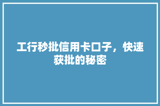 工行秒批信用卡口子，快速获批的秘密