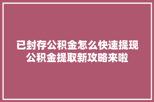 已封存公积金怎么快速提现公积金提取新攻略来啦