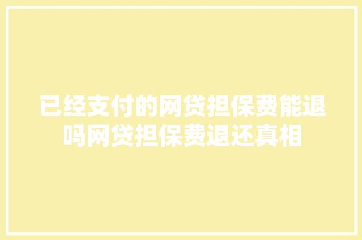 已经支付的网贷担保费能退吗网贷担保费退还真相