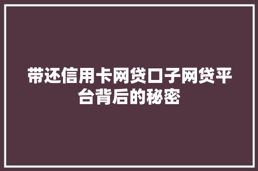 带还信用卡网贷口子网贷平台背后的秘密