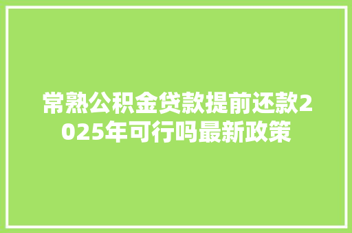 常熟公积金贷款提前还款2025年可行吗最新政策