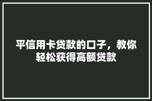 平信用卡贷款的口子，教你轻松获得高额贷款