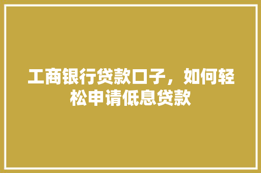 工商银行贷款口子，如何轻松申请低息贷款