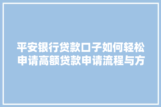 平安银行贷款口子如何轻松申请高额贷款申请流程与方法