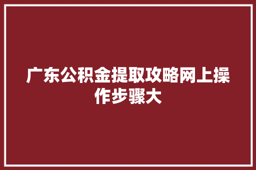 广东公积金提取攻略网上操作步骤大
