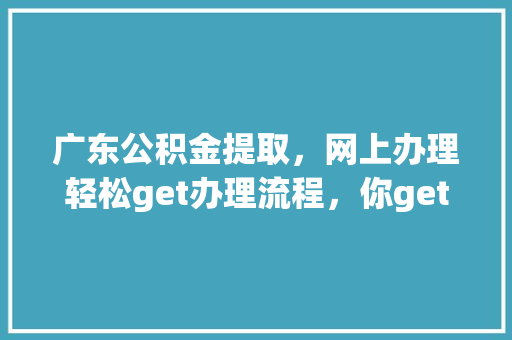 广东公积金提取，网上办理轻松get办理流程，你get了吗