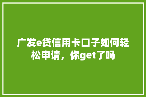 广发e贷信用卡口子如何轻松申请，你get了吗