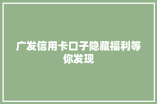 广发信用卡口子隐藏福利等你发现