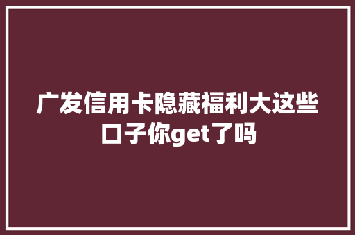 广发信用卡隐藏福利大这些口子你get了吗