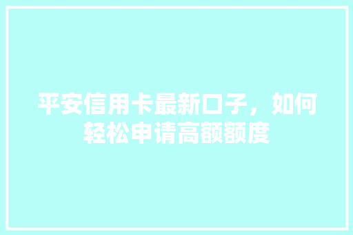 平安信用卡最新口子，如何轻松申请高额额度