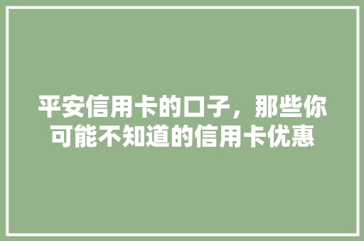 平安信用卡的口子，那些你可能不知道的信用卡优惠