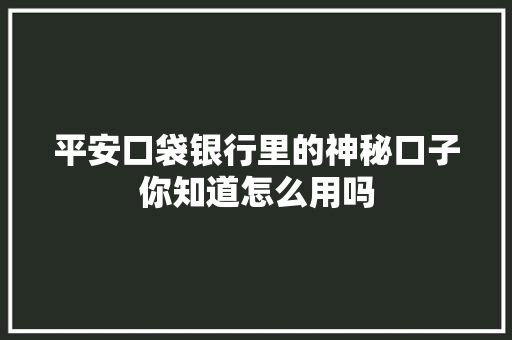 平安口袋银行里的神秘口子你知道怎么用吗