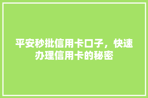 平安秒批信用卡口子，快速办理信用卡的秘密