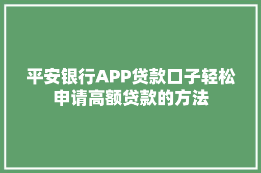 平安银行APP贷款口子轻松申请高额贷款的方法