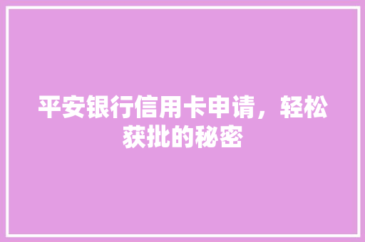 平安银行信用卡申请，轻松获批的秘密