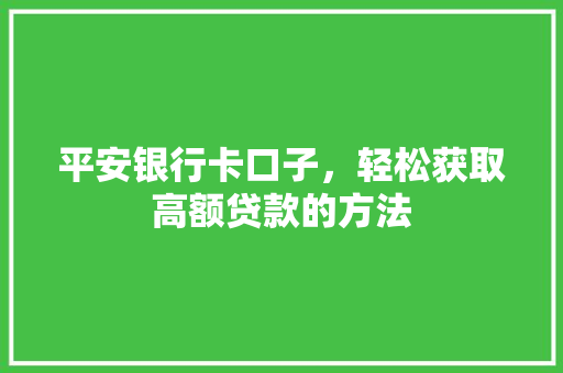平安银行卡口子，轻松获取高额贷款的方法