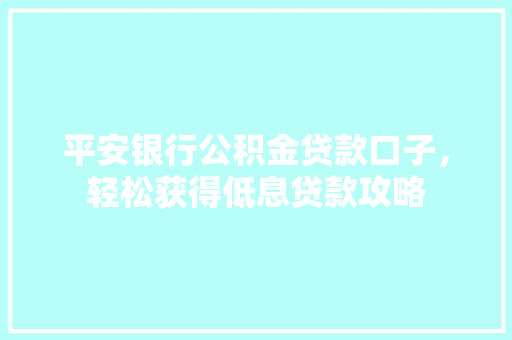 平安银行公积金贷款口子，轻松获得低息贷款攻略