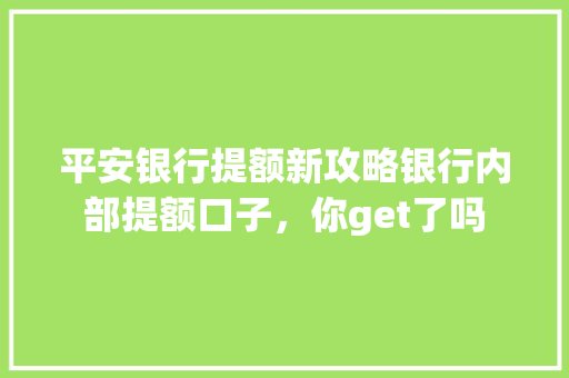 平安银行提额新攻略银行内部提额口子，你get了吗