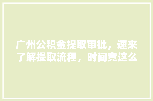 广州公积金提取审批，速来了解提取流程，时间竟这么短