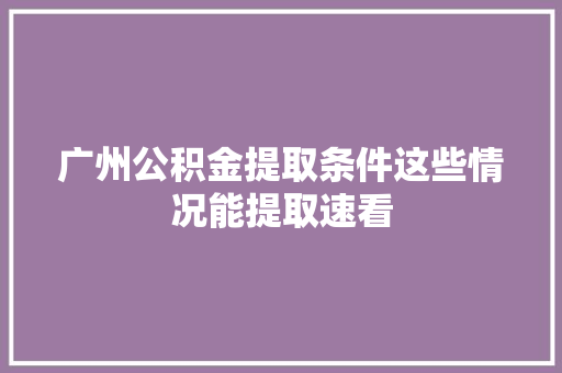 广州公积金提取条件这些情况能提取速看