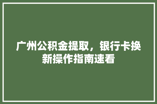 广州公积金提取，银行卡换新操作指南速看