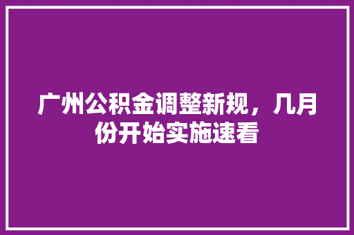 广州公积金调整新规，几月份开始实施速看