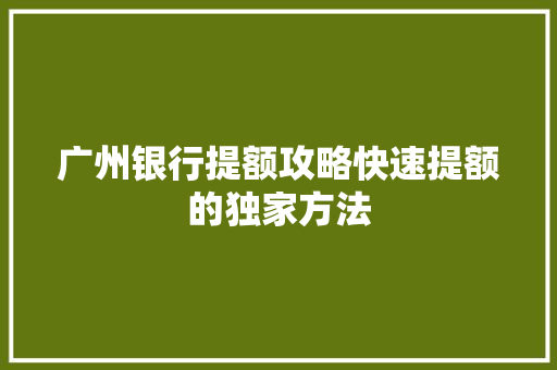 广州银行提额攻略快速提额的独家方法