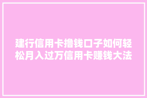 建行信用卡撸钱口子如何轻松月入过万信用卡赚钱大法